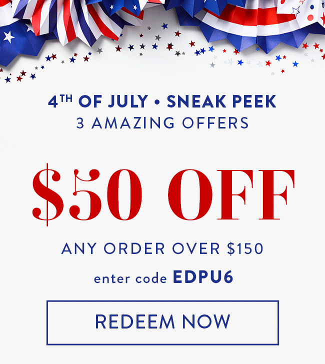 4th Of July • Sneak Peek. 3 Amazing offers. $50 Off Any Order over $150. Enter code EDPU6. Redeem Now.