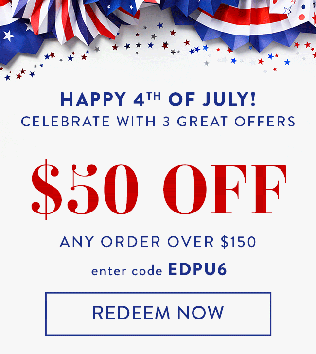 Happy 4th Of July! • Celebrate with 3 Great offers. $50 Off Any Order over $150. Enter code EDPU6. Redeem Now.