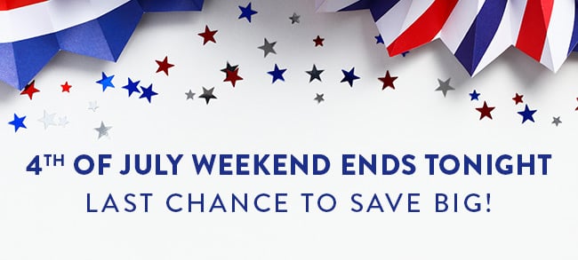 4th of July Weekend Ends Tonight. Last Chance To Save Big!