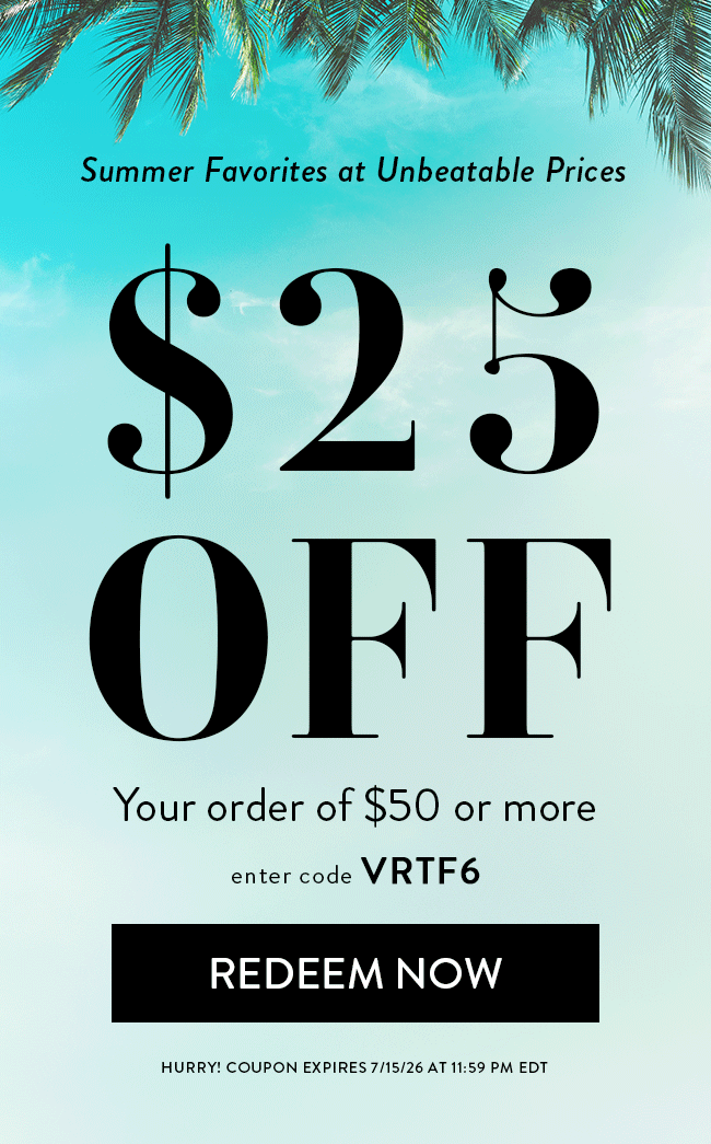Summer Favorites at Unbeatable Prices. $25 Off Your Order of $50 or more. Enter code
VRTF6. Redeem Now. Hurry! Coupon expires 7/15/26 at 11:59 PM EDT