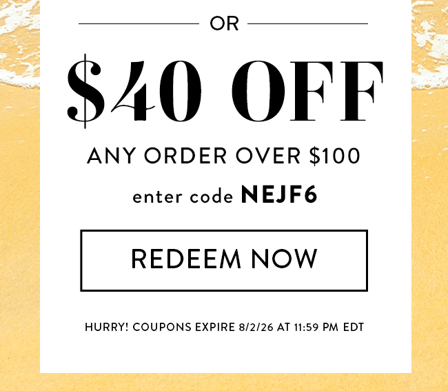 $40 Off Any Order Over $100. Enter Code NEJF6. Redeem Now. Hurry! Coupons Expire 8/2/26 At 11:59 PM EDT