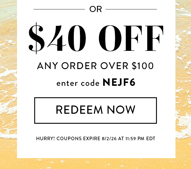 $40 Off Any Order Over $100. Enter Code NEJF6. Redeem Now. Hurry! Coupons Expire 8/2/26 At 11:59 PM EDT