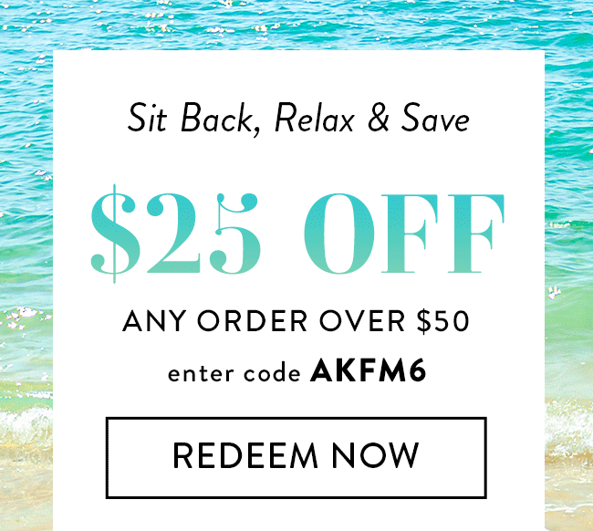 Sit Back, Relax & Save. $25 Off Any Order Over $50. Enter code AKFM6. Redeem Now.