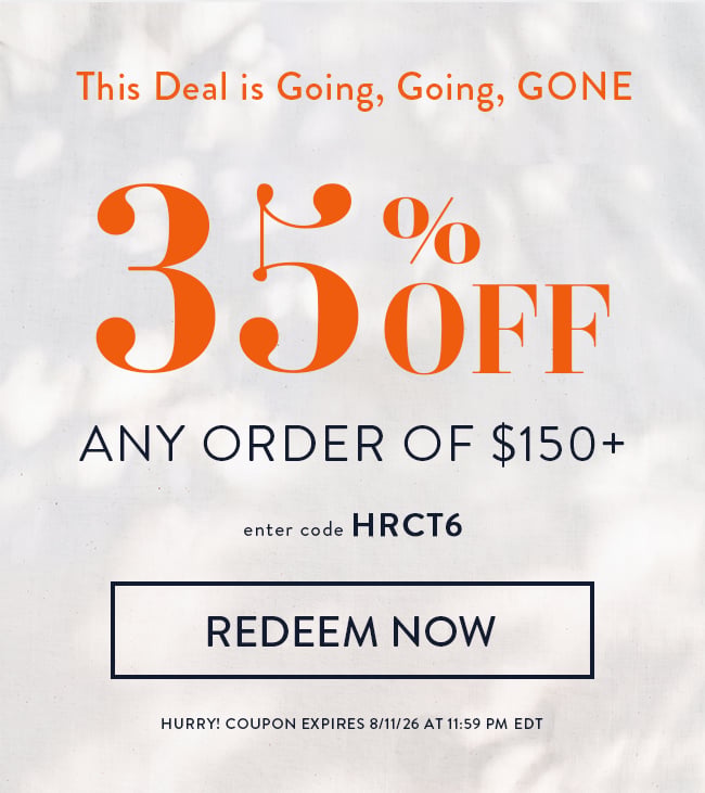 This Deal is Going, Goin, Gone. 35% Off Any Order of $150+. Enter Code HRCT6. Redeem Now. Hurry! Coupon Expires 8/11/26 At 11:59 PM EDT