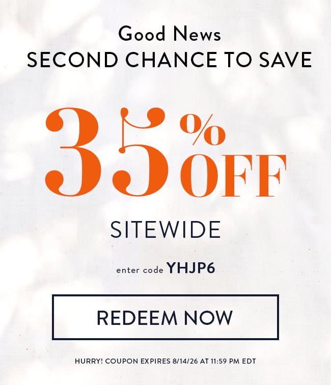 Good News. Second Chance to Save. 35% Off Sitewide. Enter code YHJP6. Redeem Now. Hurry! Coupon expires 8/14/26 at 11:59 PM EDT.