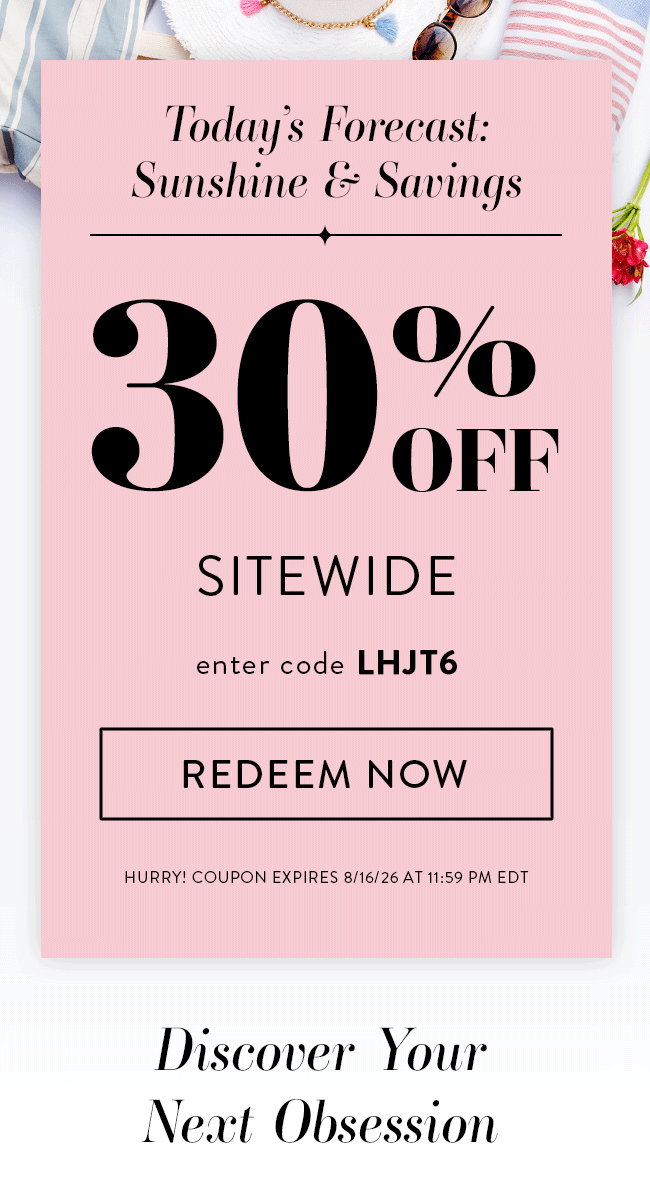 Today's Forecast: Sunshine & Savings. 30% OFF Sitewide. Enter code LHJT6. Redeem Now. Hurry! Coupon expires 8/16/26 at 11:59 PM EDT. Discover Your Next Obsession