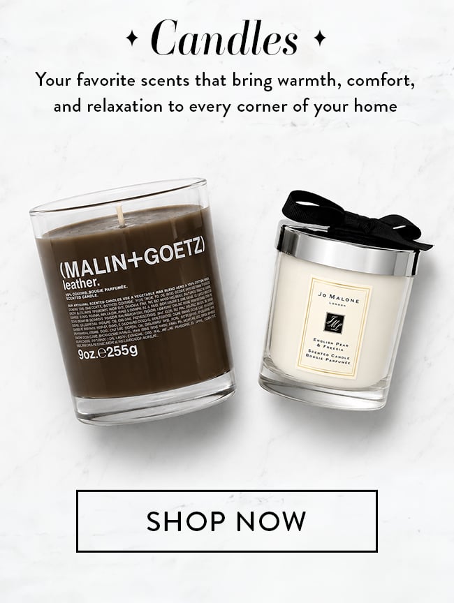 Candles. Your favorite scents that bring warmth, comfort and relaxation to every corner of your home. Shop Now