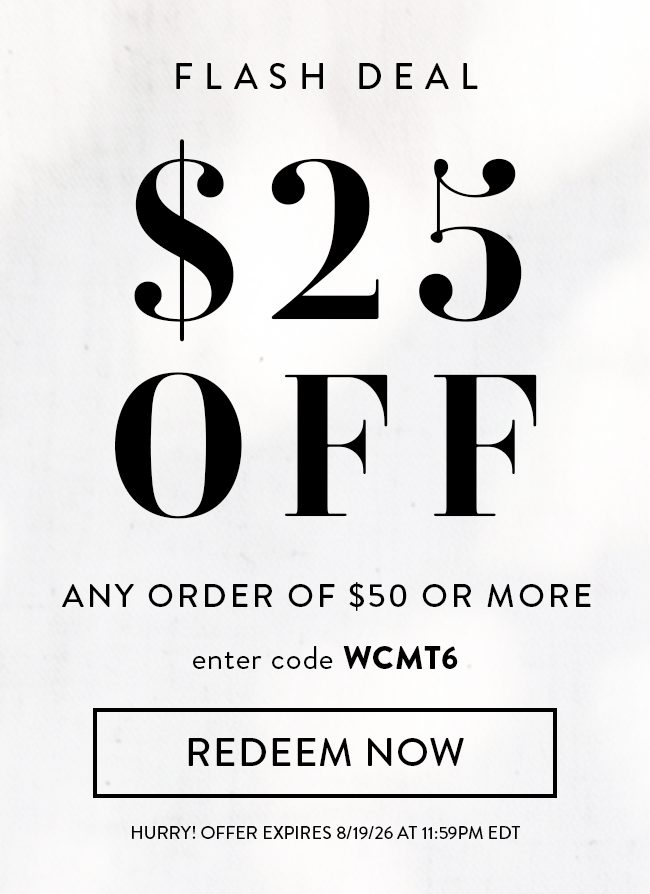 Flash Deal. $25 Off Any Order of $50 or More. Enter Code WCMT6. Redeem Now. Hurry! Coupon Expires 8/19/26 At 11:59 PM EDT
