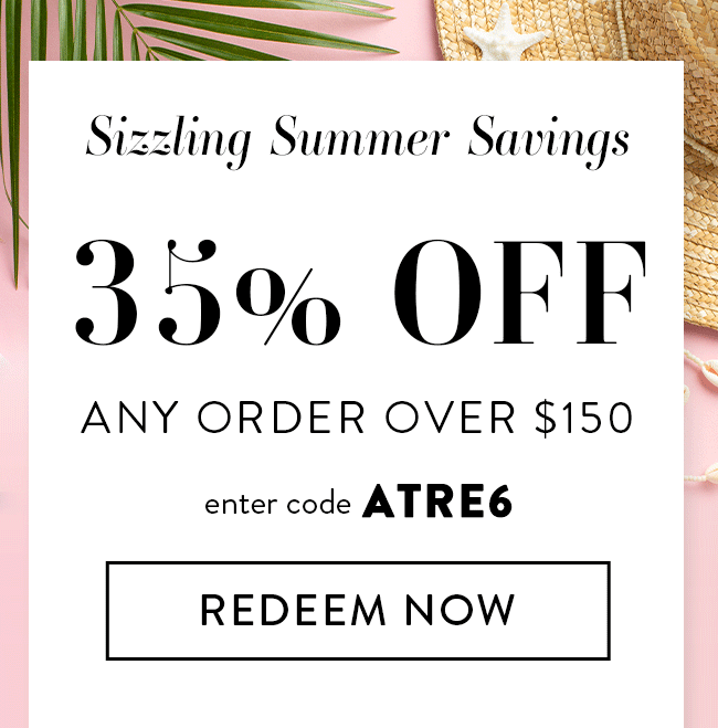 Sizzling Summer Savings. 35% Off Any Order Over $150. Enter Code ATRE6. Redeem Now