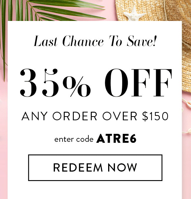 Last Chance To Save! 35% Off Any Order Over $150. Enter Code ATRE6. Redeem Now
