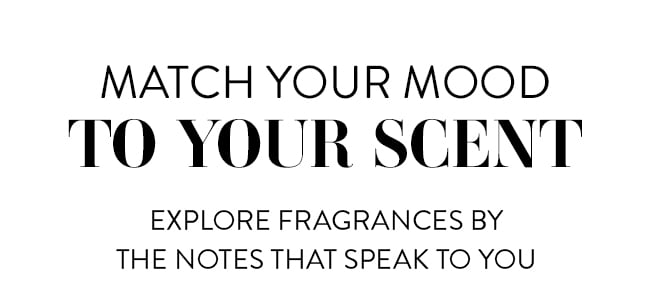 Match Your Mood To Your Scent. Explore Fragrances By The Notes That Speak For You