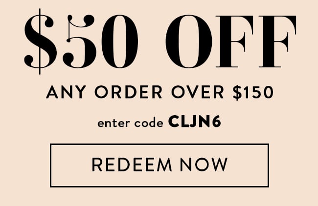 $50 Off Any Order Over $150. Enter code CLJN6. Redeem Now