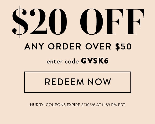 $20 Off Any Order Over $50. Enter code GVSK6. Redeem Now. Hurry! Coupons expire 8/30/26 at 11:59 PM EDT