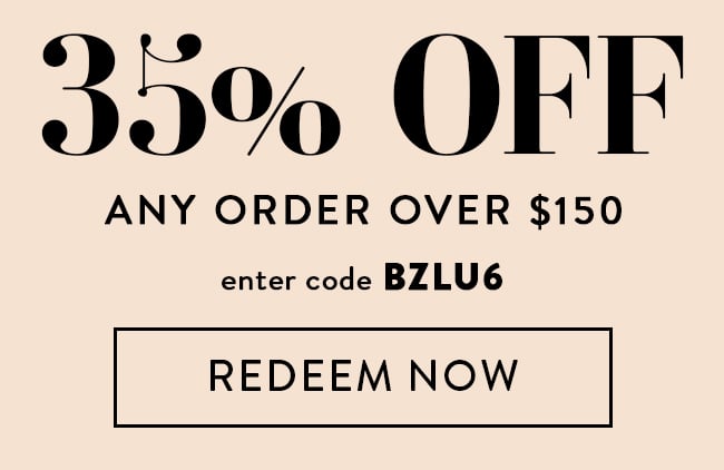 35% Off Any Order Over $150. Enter code BZLU6. Redeem Now