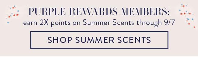 Purple Rewards Members: earn 2X points on Summer Scents through 9/7. Shop Summer Scents