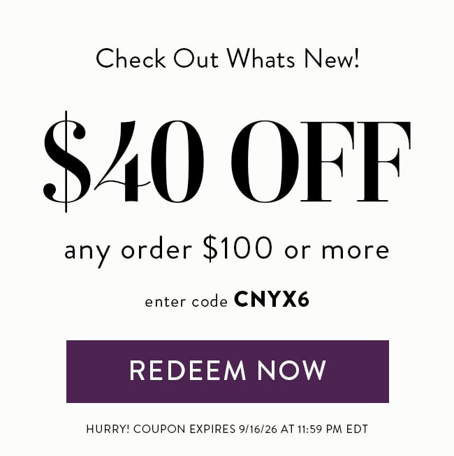 Check Out Whats New! $40 OFF any order $100 or more. Enter code CNYX6. Redeem Now. Hurry! Coupon expires 9/16/26 at 11:59 PM EDT