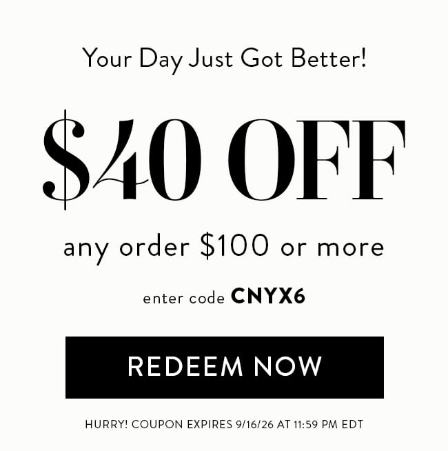 Your Day Just Got Better! $40 OFF any order $100 or more. Enter code CNYX6. Redeem Now. Hurry! Coupon expires 9/16/26 at 11:59 PM EDT