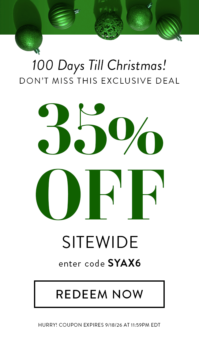 100 Days Till Christmas! Don't Miss This Exclusive Deal. 35% Off Sitewide. Enter code SYAX6. Redeem Now. Hurry! Coupon expires 9/18/26 at 11:59PM EDT