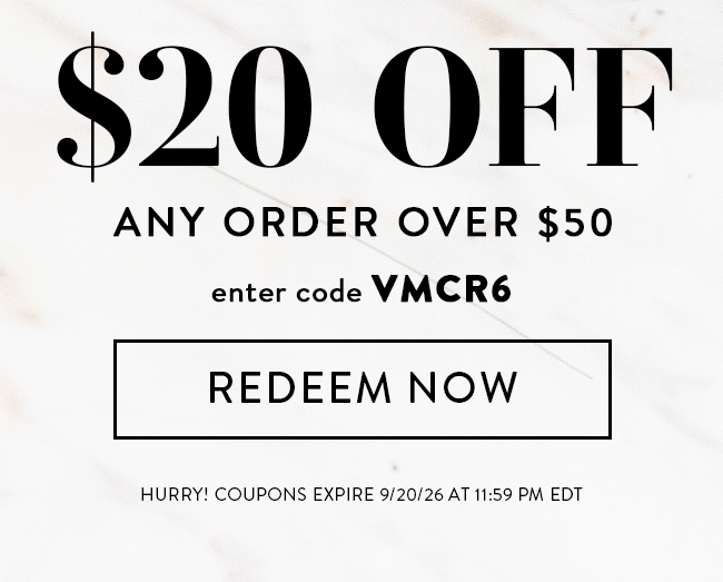 $20 Off Any Order Over $50. Enter code VMCR6. Redeem Now. Hurry! Coupons expire 9/20/26 at 11:59 PM EDT
