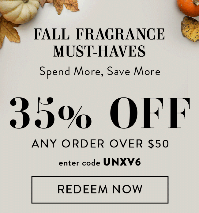 Fall Fragrance Must-Haves. Spend More, Save More. 35% Off Any Order Over $50. Enter Code UNXV6. Redeem Now