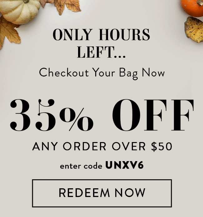 Only hours left... Checkout your bag now. 35% off any order over $50. Enter code UNXV6. Redeem now