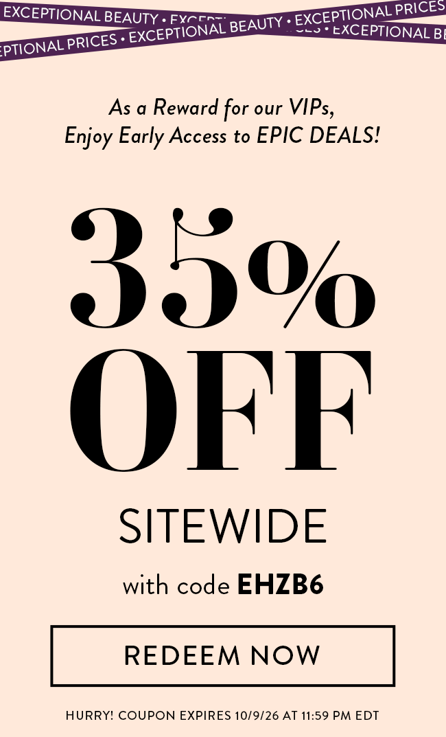 As a Reward for our VIPs, Enjoy Early Access to Epic Deals! 35% Off Sitewide With Code EHZB6. Redeem Now. Hurry! Coupon Expires 10/9/26 At 11:59 PM EDT