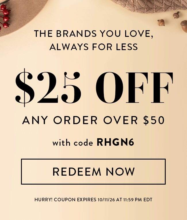 The Brands You Love, Always For Less. $25 Off Any Order Over $50 with code RHGN6. Redeem Now. Hurry! Coupon expires 10/11/26 at 11:59 PM EDT