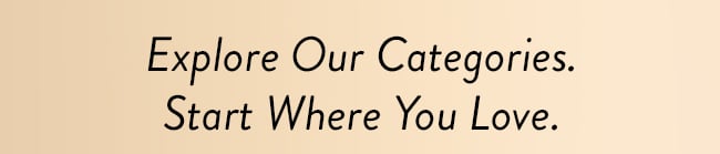 Explore Our Categories. Start Where You Love