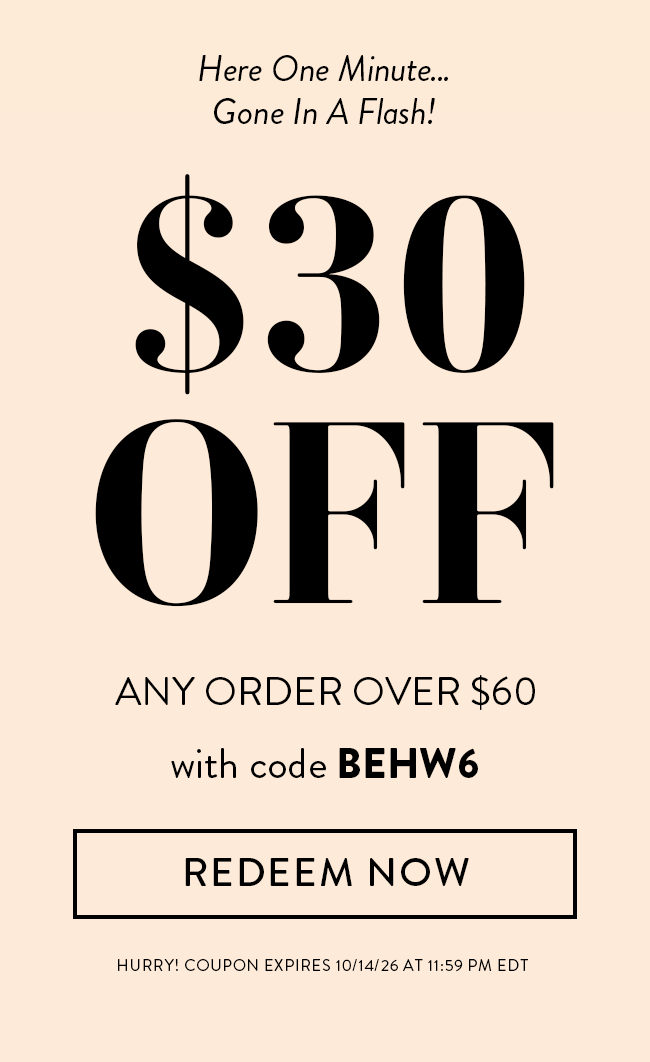 Here One Minute... Gone In A Flash! $30 Off Any Order Over $60 with code BEHW6. Redeem Now. Hurry! Coupon expires 10/14/26 at 11:59 PM EDT