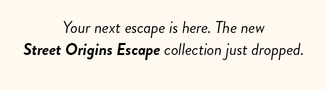 Your next escape is here. The new Street Origins Escape collection just dropped