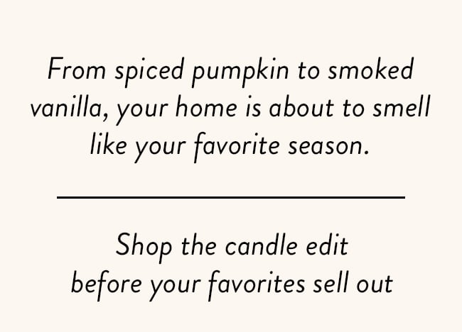 From spiced pumpkin to smoked vanilla, your home is about to smell like your favorite season. Shop the candle edit before your favorites sell out