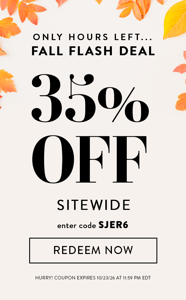 Only Hours Left... Fall Flash Deal. 35% Off Sitewide. Enter Code SJER6. Redeem Now. Hurry! Coupon Expires 10/23/26 At 11:59 PM EDT