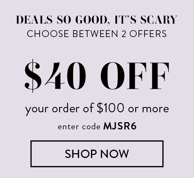 Deals So Good. It's Scary. Choose Between 2 Offers. $40 Off Your Order of $100. Enter Code MJSR6. Redeem Now