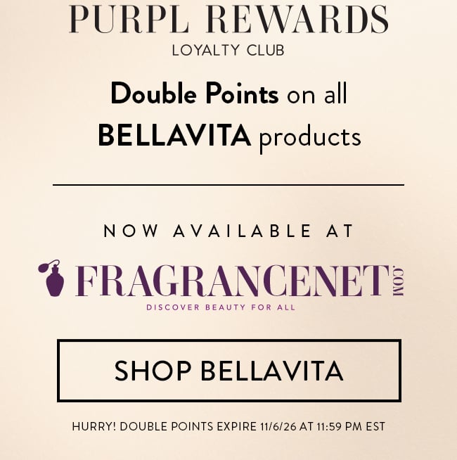 Purpl Rewards Loyalty Club. Doible Points On All Bellavita Products. Now Available At Fragrancenet.com. Discover Beauty For All. Shop Bellavita. Hurry! Double Points Expire 11/6/26 At 11:59 PM EST