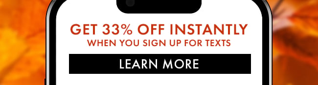 Get 33% Off Instantly when you sign up for texts. Learn More
