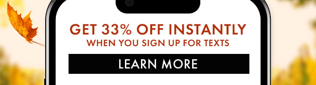 Get 33% Off Instantly when you sign up for texts. Learn More