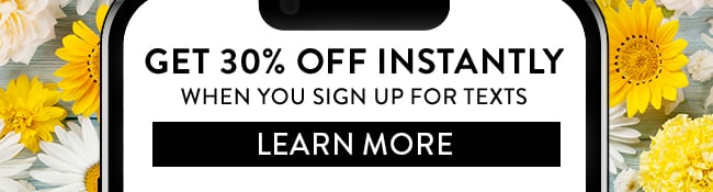 Get 30% Off Instantly when you sign up for texts. Learn More