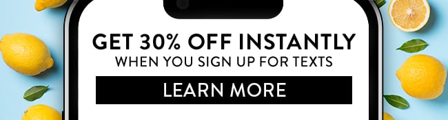 Get 30% Off Instantly when you sign up for texts. Learn More