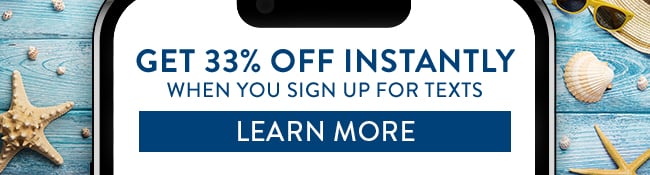 Get 33% Off Instantly when you sign up for texts. Learn More