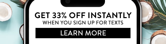 Get 33% Off Instantly when you sign up for texts. Learn More