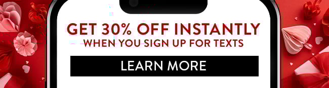 Get 30% Off Instantly when you sign up for texts. Learn More