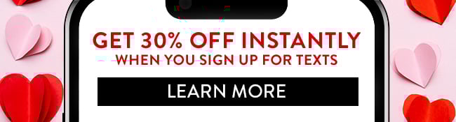 Get 30% Off Instantly when you sign up for texts. Learn More