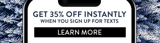 Get 35% Off Instantly when you sign up for texts. Learn More