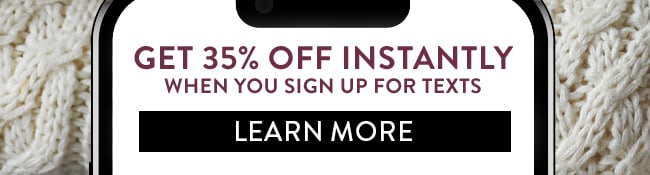 Get 35% Off Instantly when you sign up for texts. Learn More