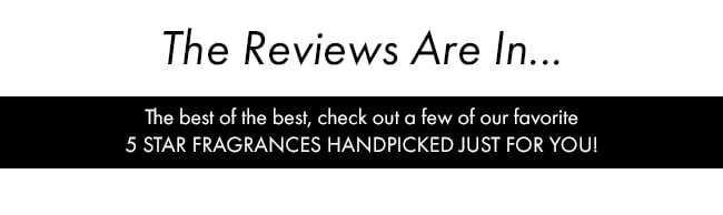 The Reviews are in... The Best of the best, check out a few of our favorite 5 Star Fragrances handpicked just for you!