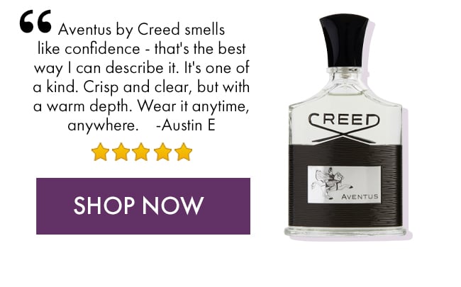 Aventus by Creed smells like confidence- that's the best way I can describe it. It's one of a kind. Crisp and clear but with a warm depth. Wear it anytime, anywhere. - Austin E. Shop Now